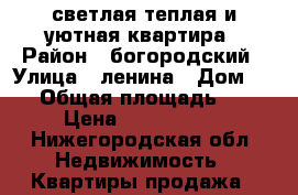 светлая,теплая и уютная квартира › Район ­ богородский › Улица ­ ленина › Дом ­ 13 › Общая площадь ­ 67 › Цена ­ 1 950 000 - Нижегородская обл. Недвижимость » Квартиры продажа   